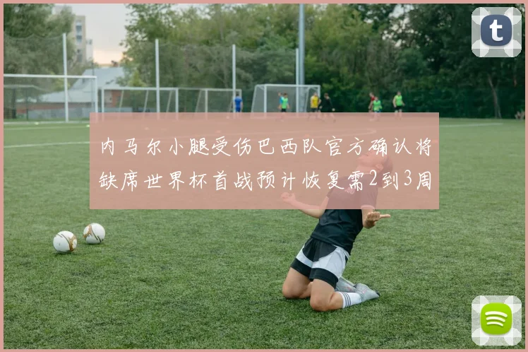 内马尔小腿受伤巴西队官方确认将缺席世界杯首战预计恢复需2到3周