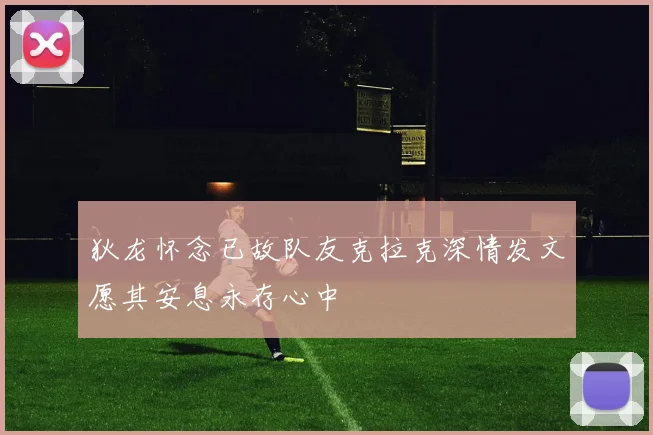 狄龙怀念已故队友克拉克深情发文愿其安息永存心中
