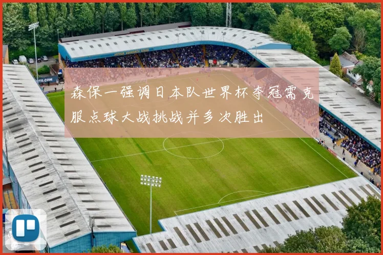 森保一强调日本队世界杯夺冠需克服点球大战挑战并多次胜出