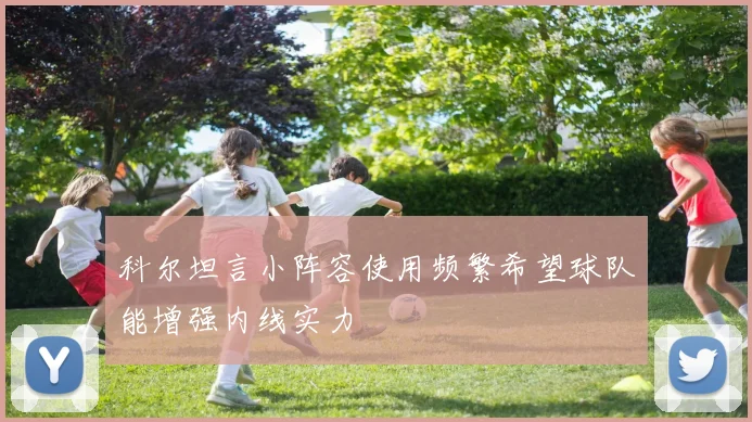 科尔坦言小阵容使用频繁希望球队能增强内线实力