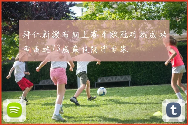 拜仁新援布朗上赛季欧冠对抗成功率高达73成最佳防守专家