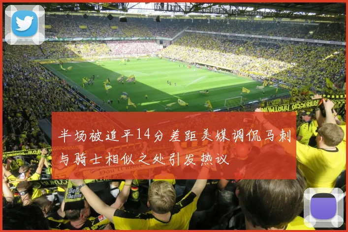 半场被追平14分差距美媒调侃马刺与骑士相似之处引发热议
